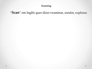 Scanning

‚Scan‛ em Inglês quer dizer examinar, sondar, explorar.

 