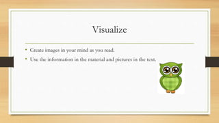 Visualize
• Create images in your mind as you read.
• Use the information in the material and pictures in the text.
 