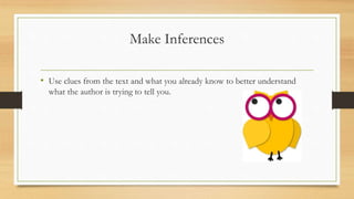 Make Inferences
• Use clues from the text and what you already know to better understand
what the author is trying to tell you.
 