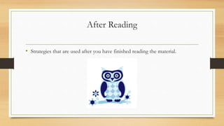 After Reading
• Strategies that are used after you have finished reading the material.
 