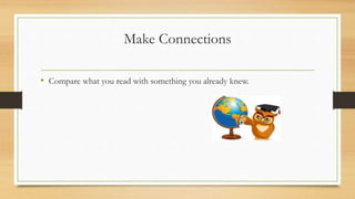 Make Connections
• Compare what you read with something you already knew.
 