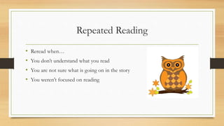 Repeated Reading
• Reread when…
• You don’t understand what you read
• You are not sure what is going on in the story
• You weren’t focused on reading
 