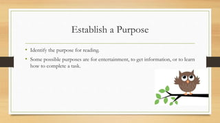 Establish a Purpose
• Identify the purpose for reading.
• Some possible purposes are for entertainment, to get information, or to learn
how to complete a task.
 