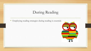 During Reading
• Employing reading strategies during reading is essential.
 