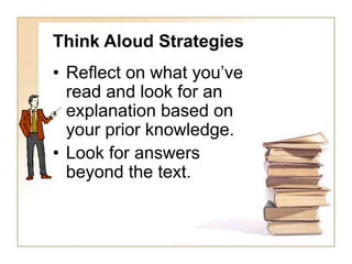 Think Aloud Strategies
• Reflect on what you’ve
read and look for an
explanation based on
your prior knowledge.
• Look for answers
beyond the text.
 