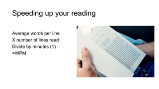 Speeding up your reading
Average words per line
X number of lines read
Divide by minutes (1)
=WPM
 