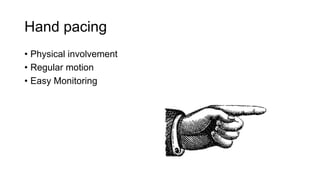 Hand pacing
• Physical involvement
• Regular motion
• Easy Monitoring
 
