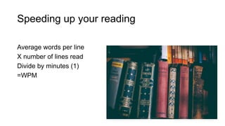 Speeding up your reading
Average words per line
X number of lines read
Divide by minutes (1)
=WPM
 