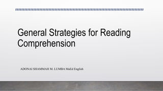 General Strategies for Reading
Comprehension
ADONAI SHAMMAH M. LUMBA MaEd English
 
