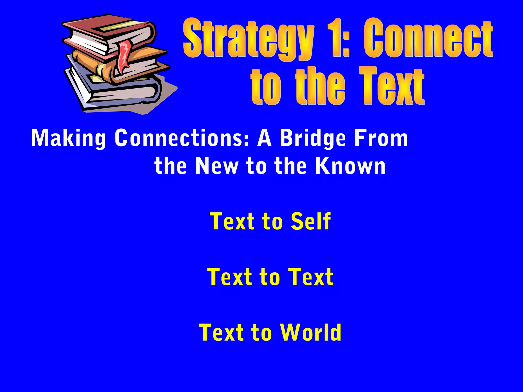 Making Connections: A Bridge From
          the New to the Known

               Text to Self

               Text to Text

              Text to World
 