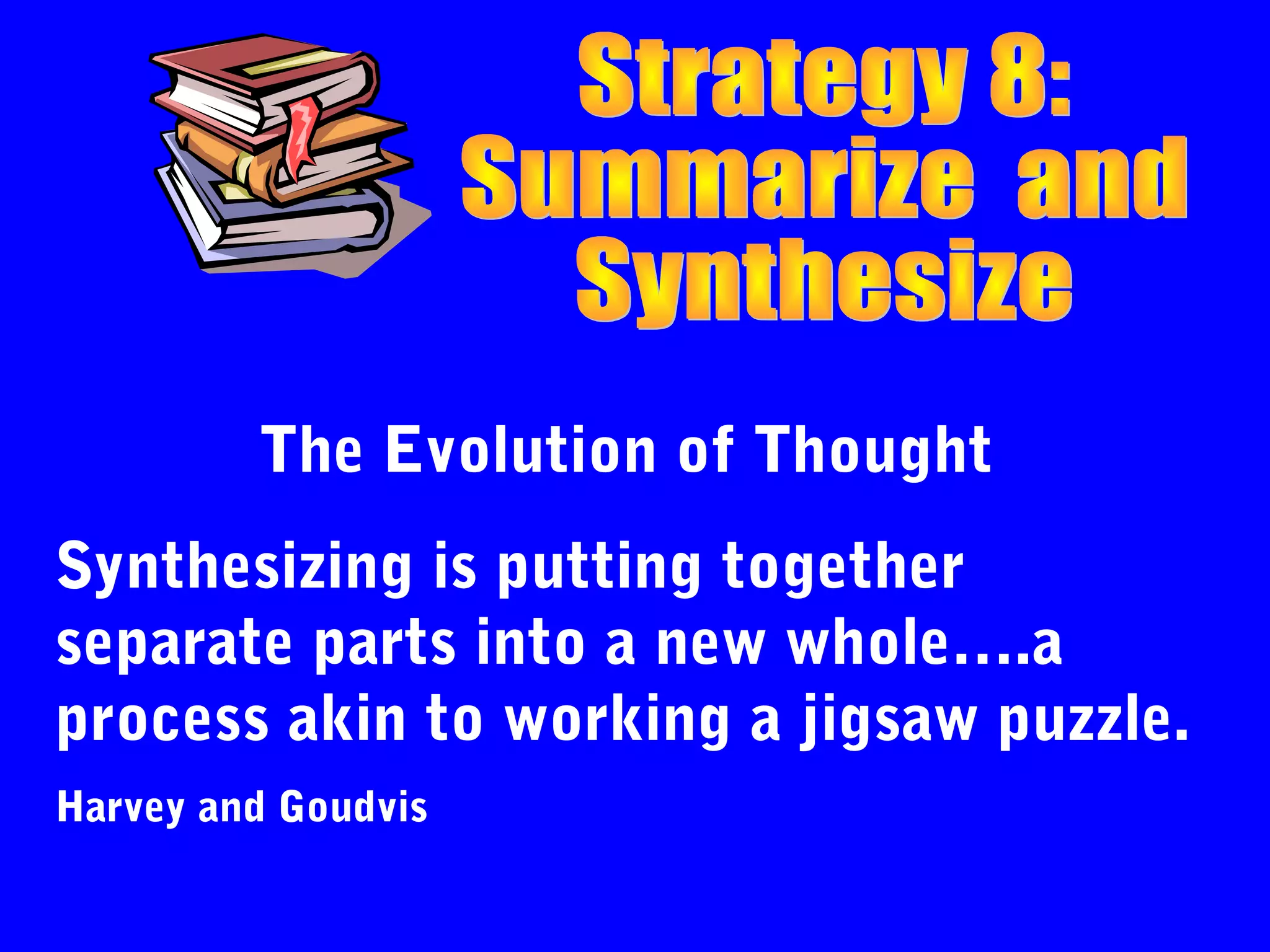 The Evolution of Thought
Synthesizing is putting together
separate parts into a new whole….a
process akin to working a jigsaw puzzle.
Harvey and Goudvis
 