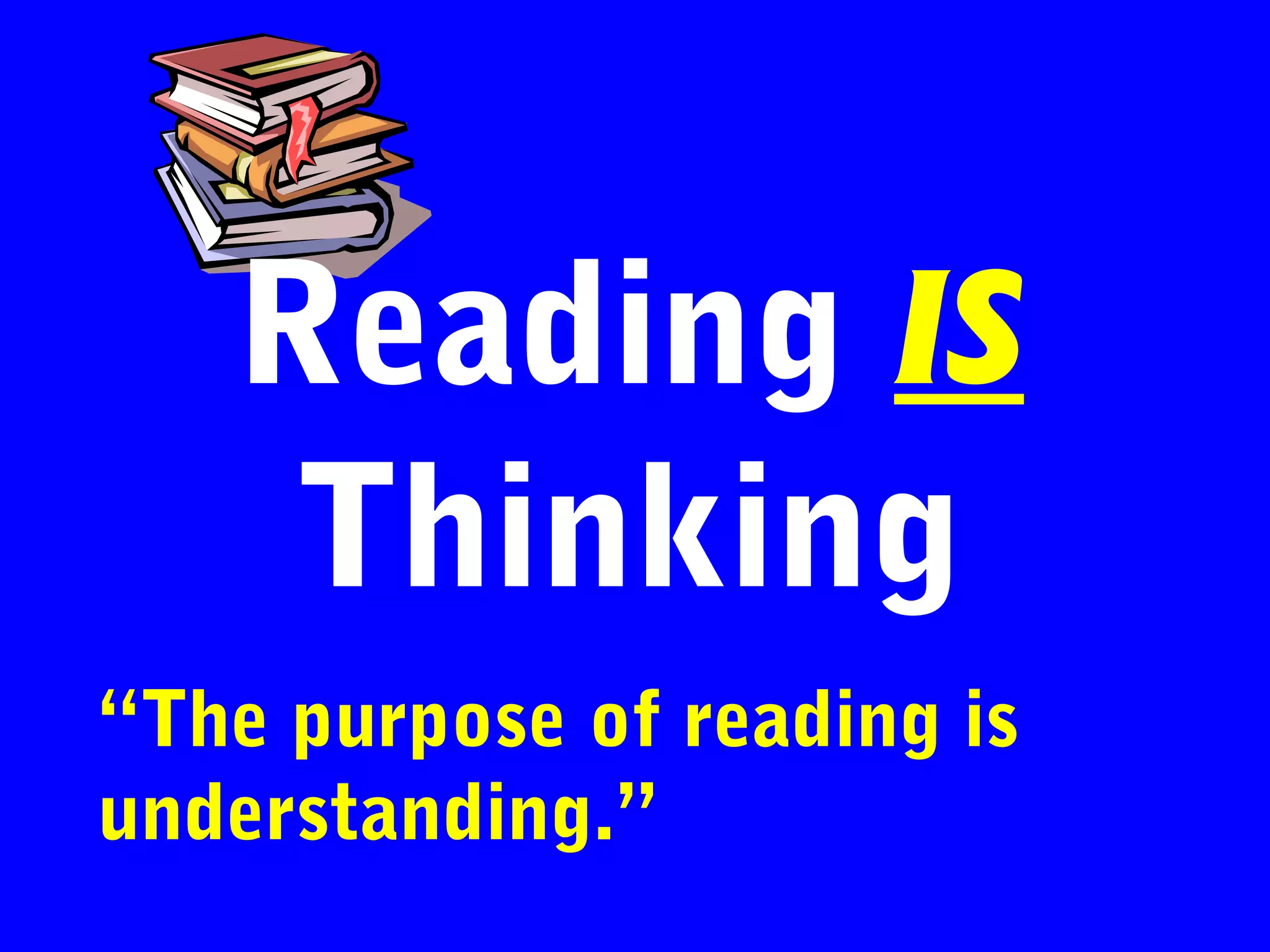 Reading IS
    Thinking
“The purpose of reading is
understanding.”
 