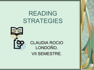 READING STRATEGIES CLAUDIA ROCIO LONDOÑO. VII SEMESTRE. 