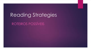 Reading Strategies
ROTEIROS POSSÍVEIS
 