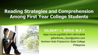 Reading Strategies and Comprehension
Among First Year College Students
GILBERT C. BIÑAS, M.A.T.
https://orcid.org/0000-0001-9910-8094
gilbertbinas_nipsc@yahoo.com
Northern Iloilo Polytechnic State College
Philippines
 