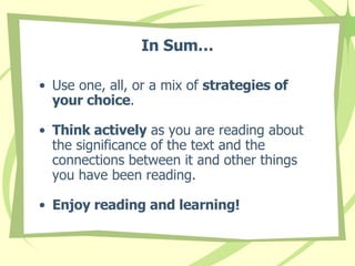 In Sum… Use one, all, or a mix of  strategies of your choice . Think actively  as you are reading about the significance of the text and the connections between it and other things you have been reading. Enjoy reading and learning!  