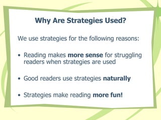 Why Are Strategies Used? We use strategies for the following reasons: Reading makes  more sense  for struggling readers when strategies are used  Good readers use strategies  naturally  Strategies make reading  more fun! 