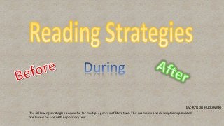 The following strategies are useful for multiple genres of literature. The examples and descriptions provided
are based on use with expository text.
By: Kristin Rutkowski
 