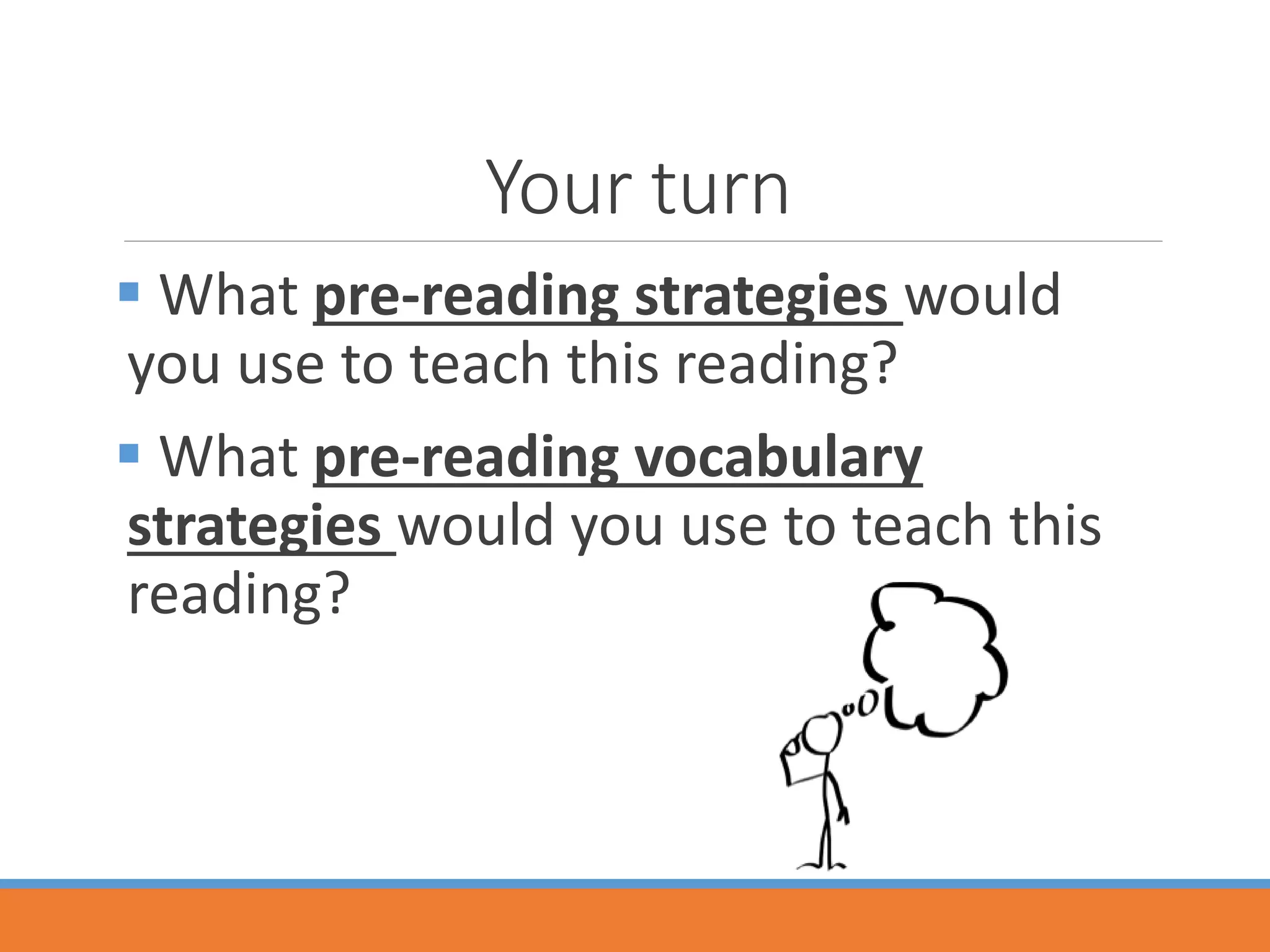 Your turn
 What pre-reading strategies would
you use to teach this reading?
 What pre-reading vocabulary
strategies would you use to teach this
reading?
 