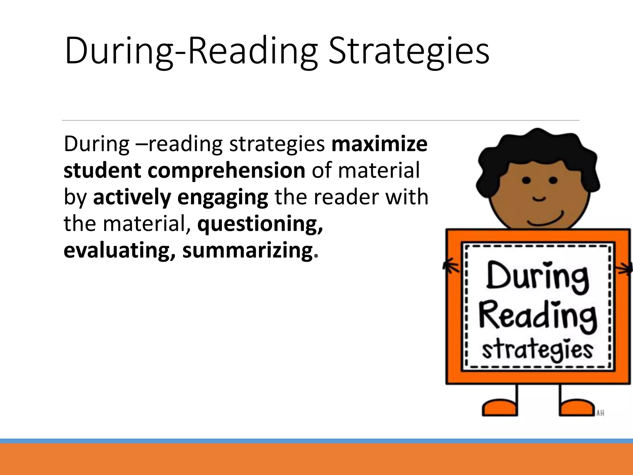 During-Reading Strategies
During –reading strategies maximize
student comprehension of material
by actively engaging the reader with
the material, questioning,
evaluating, summarizing.
 