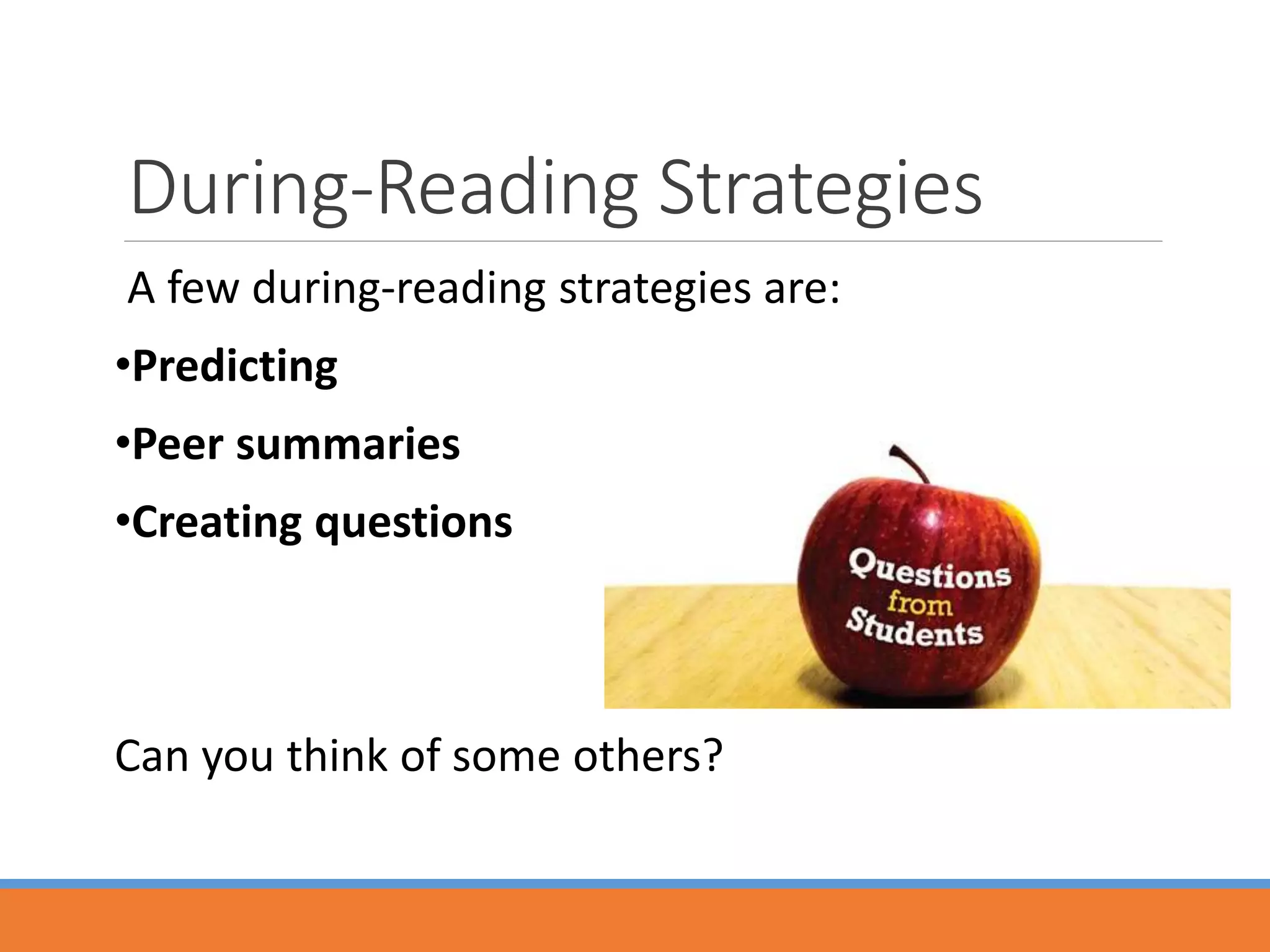 During-Reading Strategies
A few during-reading strategies are:
•Predicting
•Peer summaries
•Creating questions
Can you think of some others?
 