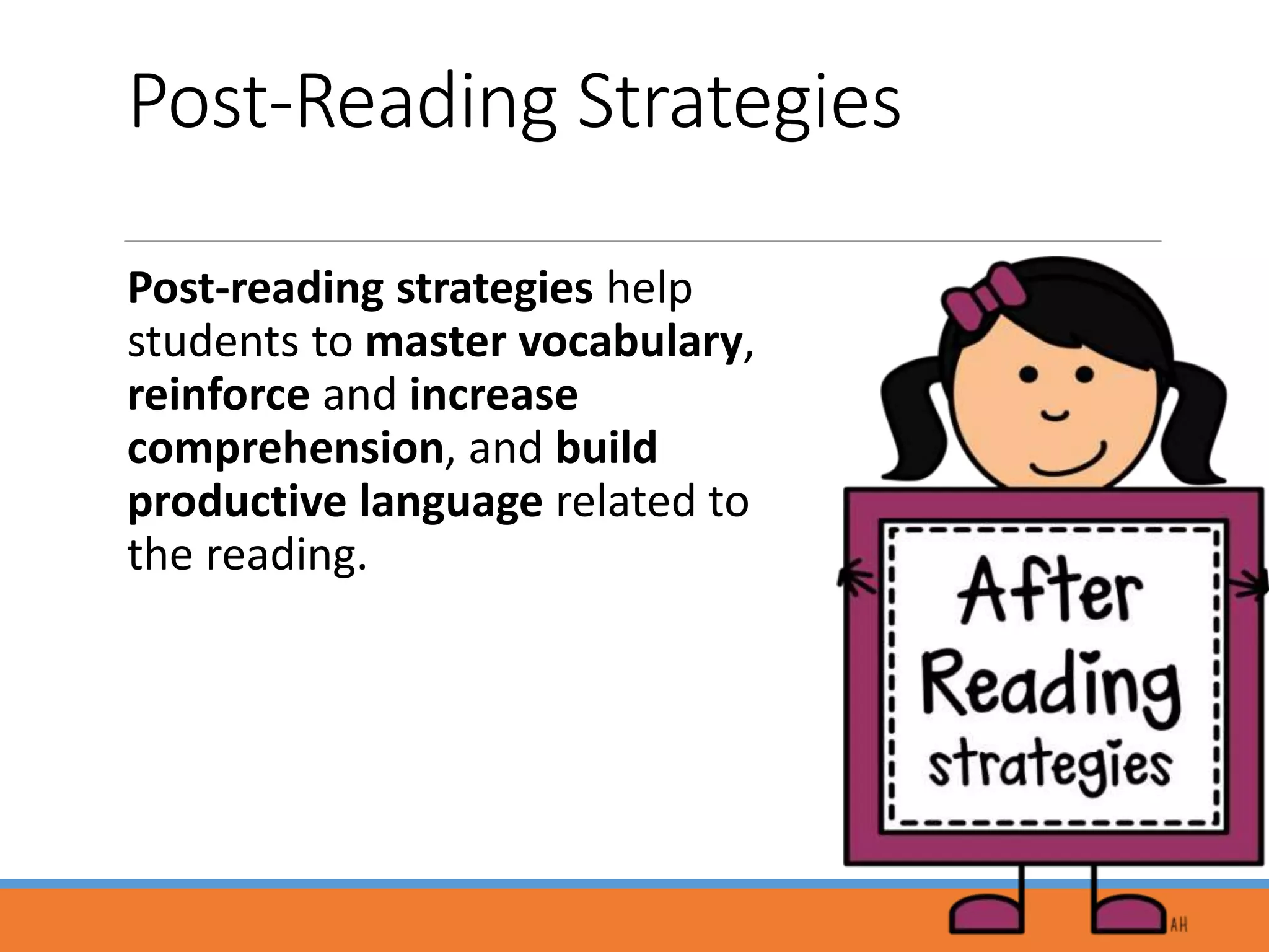 Post-Reading Strategies
Post-reading strategies help
students to master vocabulary,
reinforce and increase
comprehension, and build
productive language related to
the reading.
 