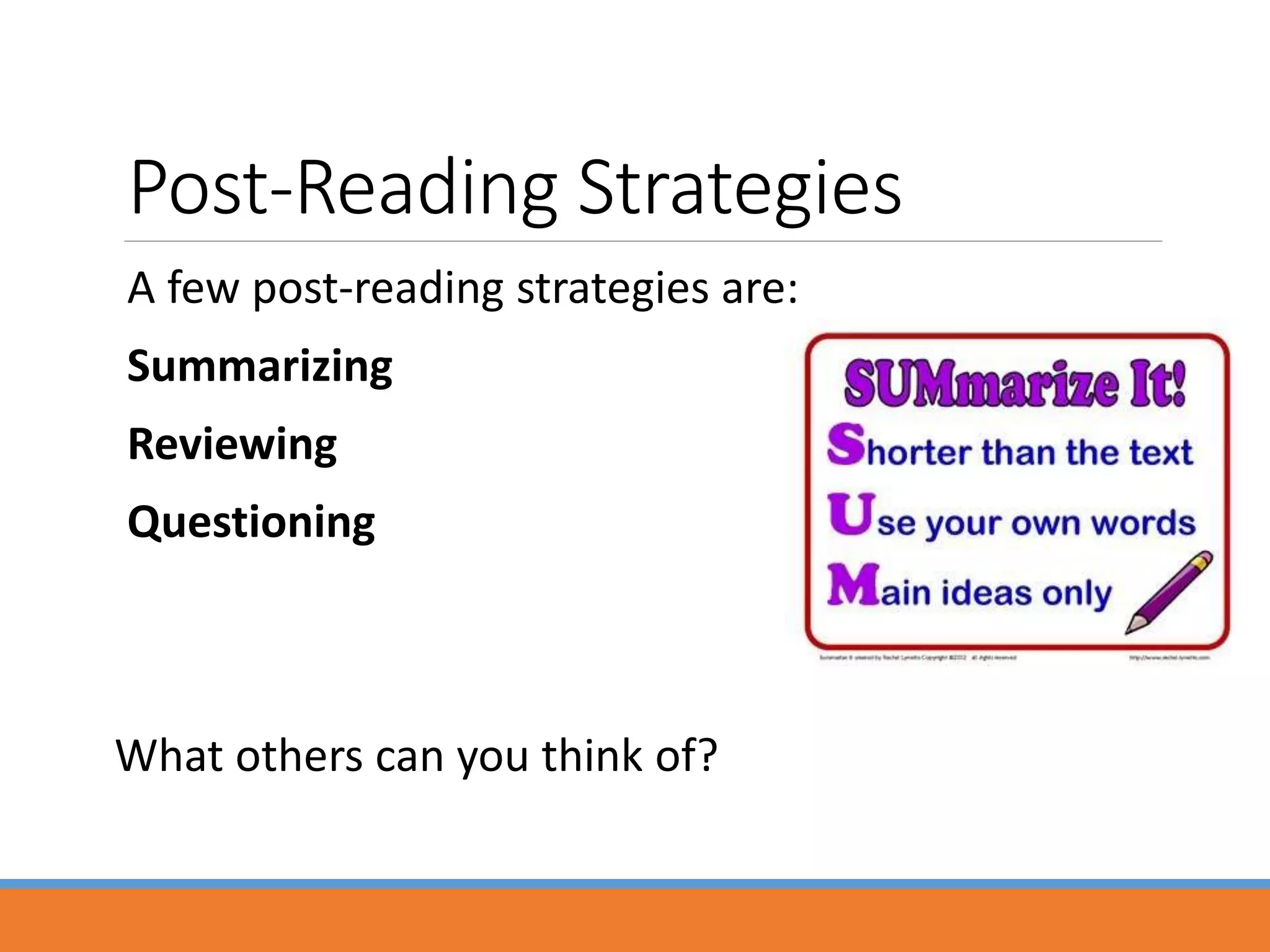 Post-Reading Strategies
A few post-reading strategies are:
Summarizing
Reviewing
Questioning
What others can you think of?
 