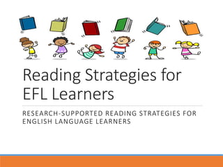 Reading Strategies for
EFL Learners
RESEARCH-SUPPORTED READING STRATEGIES FOR
ENGLISH LANGUAGE LEARNERS
 