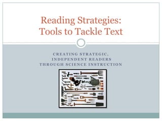 Creating strategic,  independent readers  Through Science instruction Reading Strategies:Tools to Tackle Text 