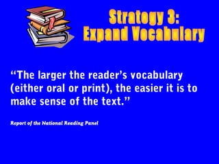 “The larger the reader’s vocabulary
(either oral or print), the easier it is to
make sense of the text.”
Report of the National Reading Panel
 