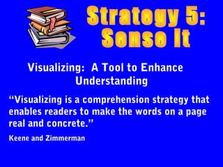 Visualizing: A Tool to Enhance
              Understanding
“Visualizing is a comprehension strategy that
enables readers to make the words on a page
real and concrete.”
Keene and Zimmerman
 