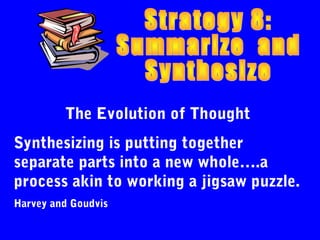 The Evolution of Thought
Synthesizing is putting together
separate parts into a new whole….a
process akin to working a jigsaw puzzle.
Harvey and Goudvis
 
