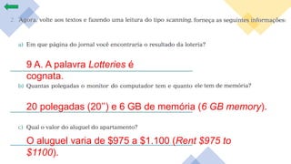 9 A. A palavra Lotteries é
cognata.
20 polegadas (20’’) e 6 GB de memória (6 GB memory).
O aluguel varia de $975 a $1.100 (Rent $975 to
$1100).
 