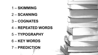 1 – SKIMMING
2 – SCANNING
3 – COGNATES
4 – REPEATED WORDS
5 – TYPOGRAPHY
6 – KEY WORDS
7 – PREDICTION
 