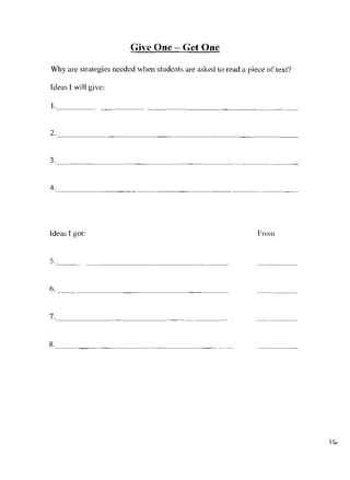 Give One - Get One

Why are strategies needed when students are asked to read a piece of text?

Ideas I will give:

1.             _                                       -------




2.                                   _


3..                             _                         ---._-




4.                     _




Ideas I got:                                                   Prom


5._ _


6     ._...                _


7.                 _


8.                                         _




                                                                             II"
 