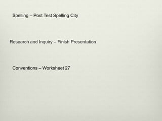 Research and Inquiry – Finish Presentation
Spelling – Post Test Spelling City
Conventions – Worksheet 27
 