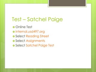 Test – Satchel Paige
 Online Test
 internal.usd497.org
 Select Reading Street
 Select Assignments
 Select Satchel Paige Test
 