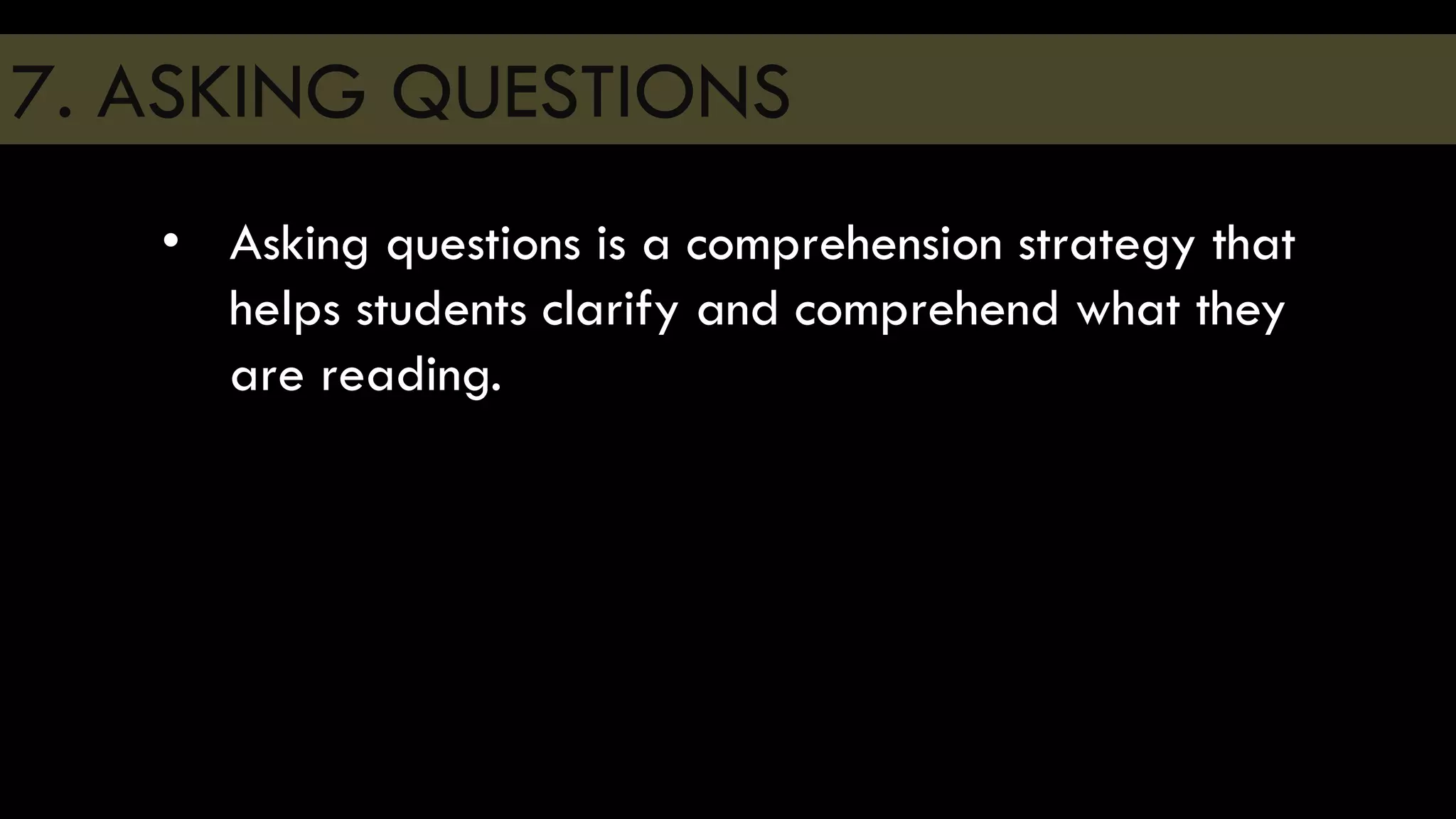 7. ASKING QUESTIONS
• Asking questions is a comprehension strategy that
helps students clarify and comprehend what they
are reading.
 