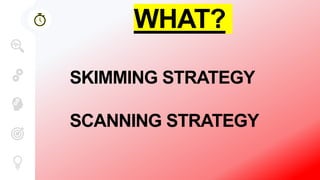 WHAT?
SKIMMING STRATEGY
SCANNING STRATEGY
 