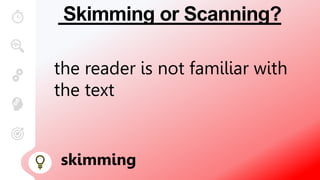 Skimming or Scanning?
the reader is not familiar with
the text
skimming
 