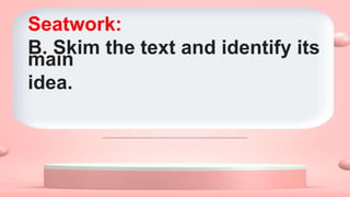 Seatwork:
B. Skim the text and identify its
main
idea.
 