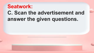 Seatwork:
C. Scan the advertisement and
answer the given questions.
 