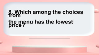 8. Which among the choices
from
the menu has the lowest
price?
 