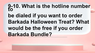 9-10. What is the hotline number
to
be dialed if you want to order
Barkada Halloween Treat? What
would be the free if you order
Barkada Bundle?
 