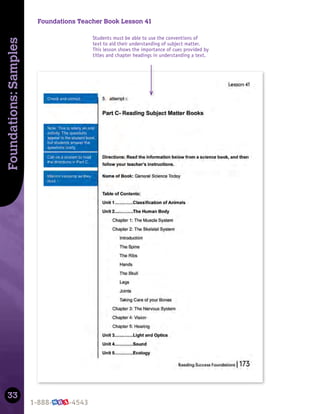 33
Foundations:
Samples
Students must be able to use the conventions of
text to aid their understanding of subject matter.
This lesson shows the importance of cues provided by
titles and chapter headings in understanding a text.
Foundations Teacher Book Lesson 41
 
