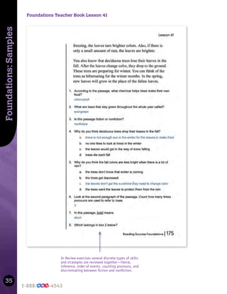 35
Foundations:
Samples
Foundations Teacher Book Lesson 41
In Review exercises several discrete types of skills
and strategies are reviewed together—literal,
inference, order of events, counting pronouns, and
discriminating between ﬁction and nonﬁction.
 