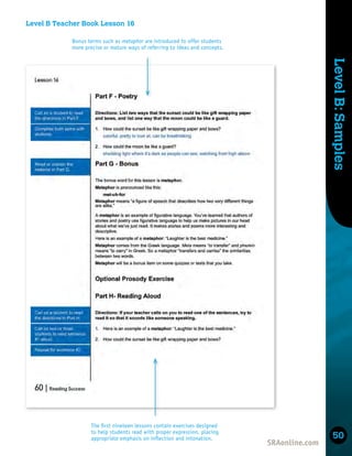 Skills
Development
Level
B:
Samples
50
Bonus terms such as metaphor are introduced to offer students
more precise or mature ways of referring to ideas and concepts.
The ﬁrst nineteen lessons contain exercises designed
to help students read with proper expression, placing
appropriate emphasis on inﬂection and intonation.
Level B Teacher Book Lesson 16
 
