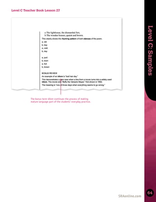 Skills
Development
Level
C:
Samples
64
Level C Teacher Book Lesson 27
The bonus term idiom continues the process of making
mature language part of the students’ everyday practice.
 