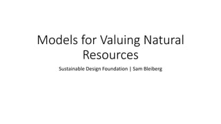 Models for Valuing Natural
Resources
Sustainable Design Foundation | Sam Bleiberg
 