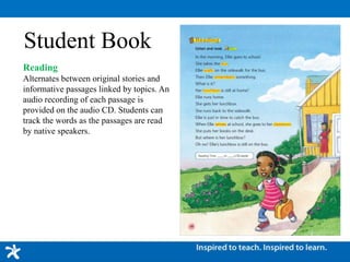 Student Book
Reading
Alternates between original stories and
informative passages linked by topics. An
audio recording of each passage is
provided on the audio CD. Students can
track the words as the passages are read
by native speakers.
 